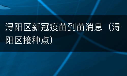 浔阳区新冠疫苗到苗消息（浔阳区接种点）