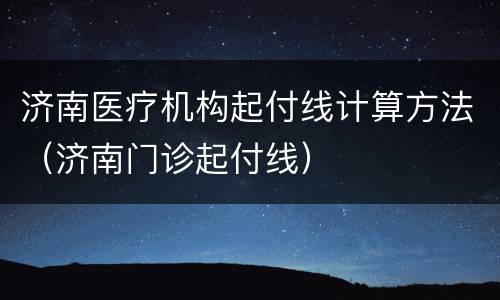 济南医疗机构起付线计算方法（济南门诊起付线）