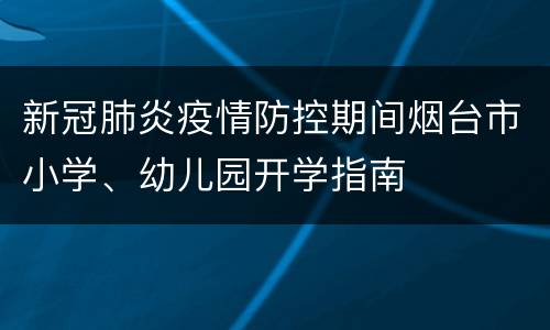 新冠肺炎疫情防控期间烟台市小学、幼儿园开学指南