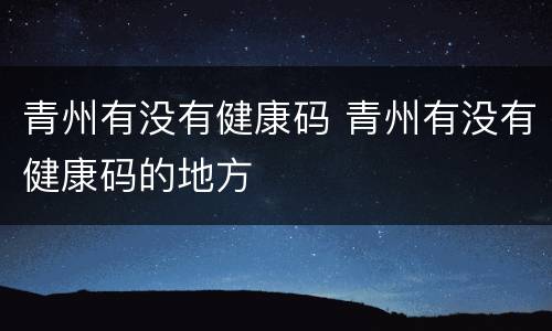 青州有没有健康码 青州有没有健康码的地方