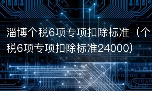 淄博个税6项专项扣除标准（个税6项专项扣除标准24000）