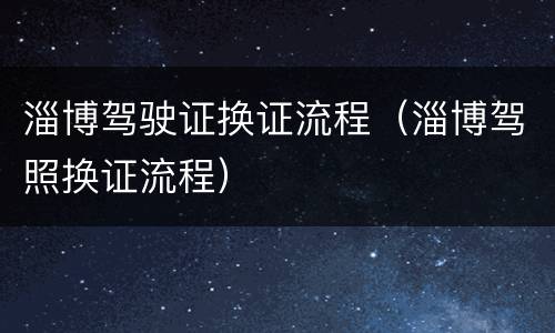 淄博驾驶证换证流程（淄博驾照换证流程）