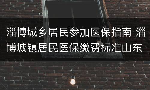 淄博城乡居民参加医保指南 淄博城镇居民医保缴费标准山东
