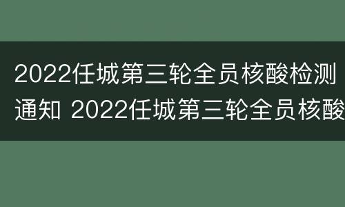 2022任城第三轮全员核酸检测通知 2022任城第三轮全员核酸检测通知书