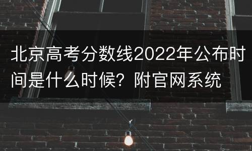 北京高考分数线2022年公布时间是什么时候？附官网系统