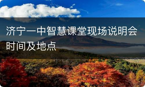 济宁一中智慧课堂现场说明会时间及地点