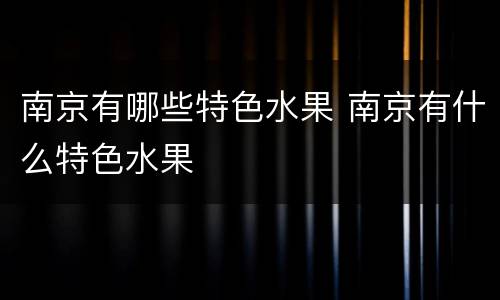 南京有哪些特色水果 南京有什么特色水果