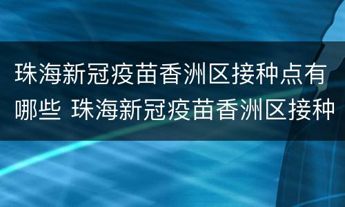 珠海新冠疫苗香洲区接种点有哪些 珠海新冠疫苗香洲区接种点有哪些医院