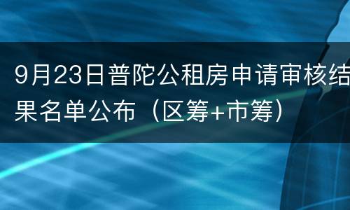 9月23日普陀公租房申请审核结果名单公布（区筹+市筹）