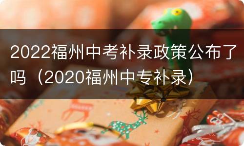 2022福州中考补录政策公布了吗（2020福州中专补录）