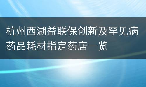 杭州西湖益联保创新及罕见病药品耗材指定药店一览