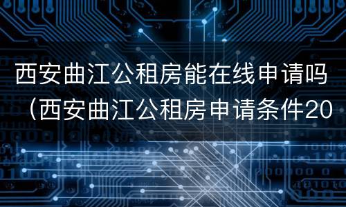 西安曲江公租房能在线申请吗（西安曲江公租房申请条件2020）