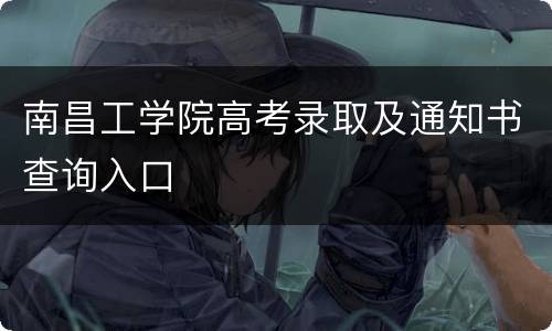 南昌工学院高考录取及通知书查询入口