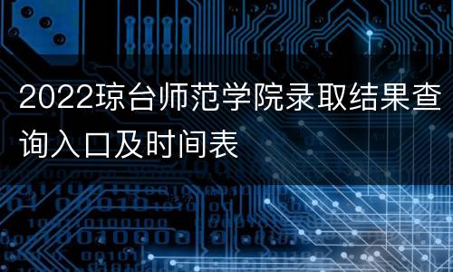 2022琼台师范学院录取结果查询入口及时间表