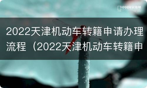 2022天津机动车转籍申请办理流程（2022天津机动车转籍申请办理流程及时间）