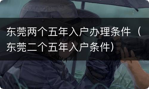东莞两个五年入户办理条件（东莞二个五年入户条件）