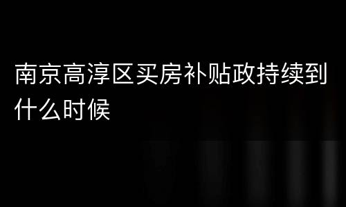 南京高淳区买房补贴政持续到什么时候