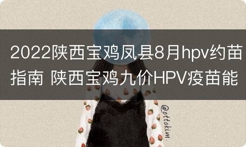 2022陕西宝鸡凤县8月hpv约苗指南 陕西宝鸡九价HPV疫苗能打了吗?