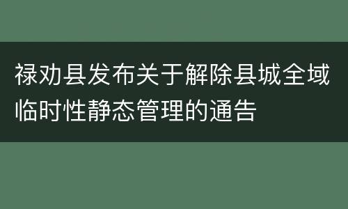 禄劝县发布关于解除县城全域临时性静态管理的通告