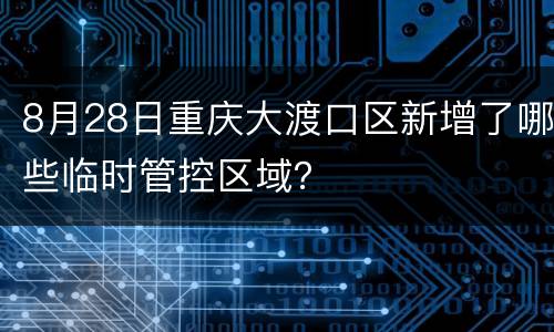 8月28日重庆大渡口区新增了哪些临时管控区域？