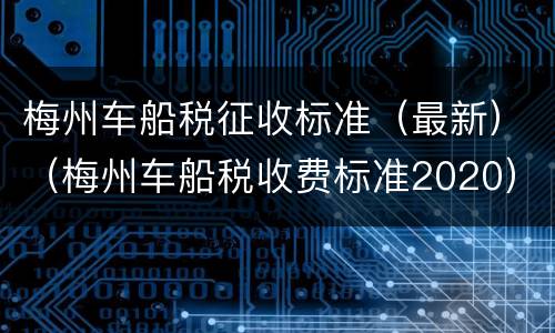 梅州车船税征收标准（最新）（梅州车船税收费标准2020）