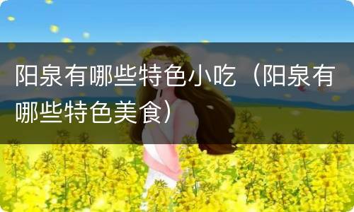 阳泉有哪些特色小吃（阳泉有哪些特色美食）