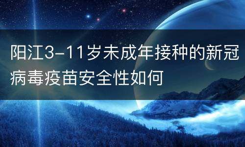 阳江3-11岁未成年接种的新冠病毒疫苗安全性如何