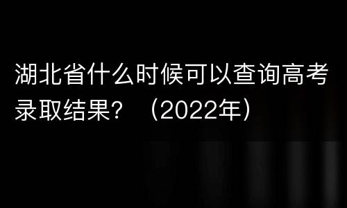 湖北省什么时候可以查询高考录取结果？（2022年）