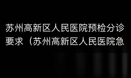 苏州高新区人民医院预检分诊要求（苏州高新区人民医院急诊）