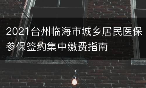 2021台州临海市城乡居民医保参保签约集中缴费指南