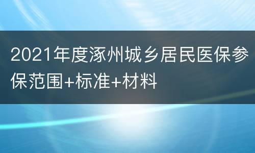 2021年度涿州城乡居民医保参保范围+标准+材料