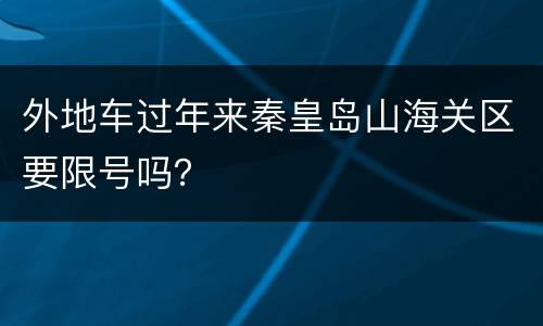 外地车过年来秦皇岛山海关区要限号吗？