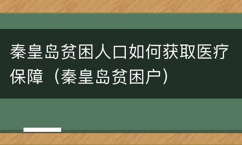 秦皇岛贫困人口如何获取医疗保障（秦皇岛贫困户）