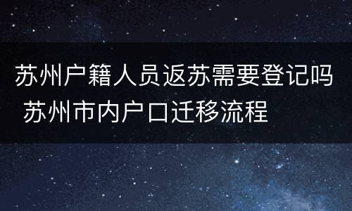 苏州户籍人员返苏需要登记吗 苏州市内户口迁移流程