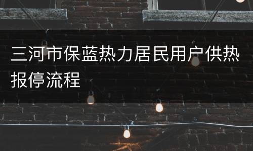 三河市保蓝热力居民用户供热报停流程