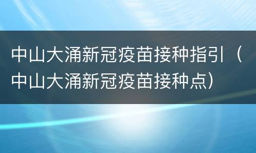 中山大涌新冠疫苗接种指引（中山大涌新冠疫苗接种点）
