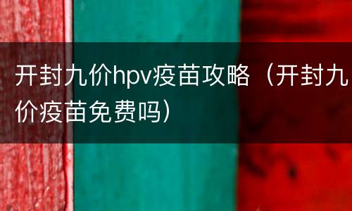 开封九价hpv疫苗攻略（开封九价疫苗免费吗）