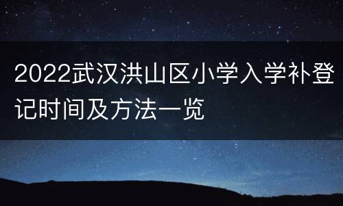 2022武汉洪山区小学入学补登记时间及方法一览