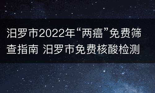 汨罗市2022年“两癌”免费筛查指南 汨罗市免费核酸检测