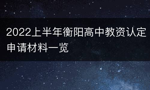 2022上半年衡阳高中教资认定申请材料一览