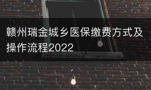 赣州瑞金城乡医保缴费方式及操作流程2022