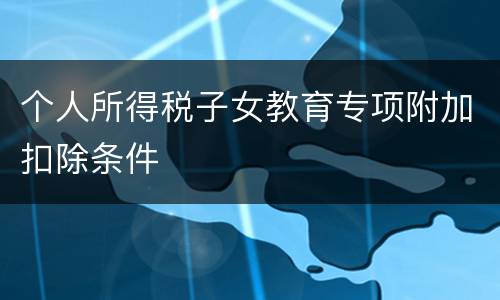 个人所得税子女教育专项附加扣除条件
