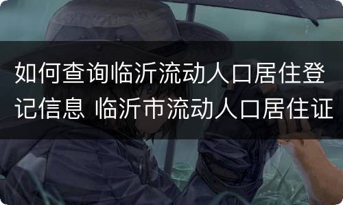 如何查询临沂流动人口居住登记信息 临沂市流动人口居住证登记平台