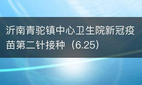 沂南青驼镇中心卫生院新冠疫苗第二针接种（6.25）