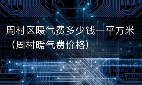 周村区暖气费多少钱一平方米（周村暖气费价格）