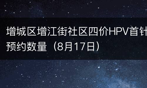 增城区增江街社区四价HPV首针预约数量（8月17日）
