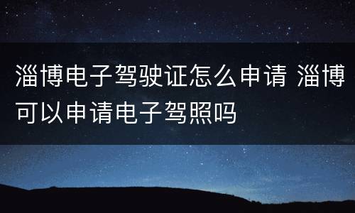 淄博电子驾驶证怎么申请 淄博可以申请电子驾照吗