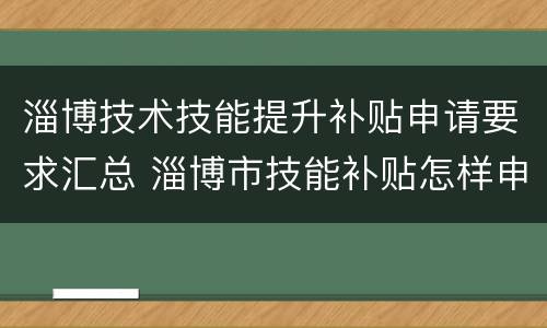 淄博技术技能提升补贴申请要求汇总 淄博市技能补贴怎样申请
