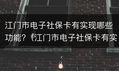 江门市电子社保卡有实现哪些功能?（江门市电子社保卡有实现哪些功能的）