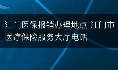 江门医保报销办理地点 江门市医疗保险服务大厅电话